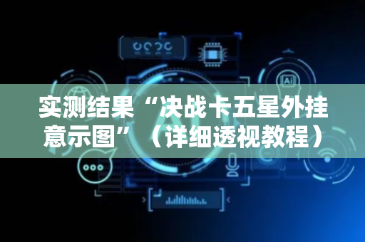 实测结果“决战卡五星外挂意示图”（详细透视教程）-哔哩哔哩