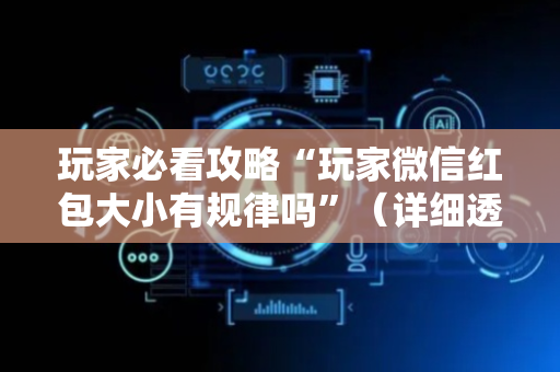 玩家必看攻略“玩家微信红包大小有规律吗”（详细透视教程）-哔哩哔哩