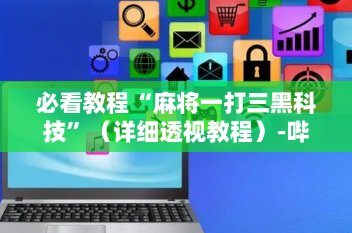必看教程“麻将一打三黑科技”（详细透视教程）-哔哩哔哩