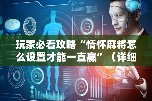 玩家必看攻略“情怀麻将怎么设置才能一直赢”（详细透视教程）-哔哩哔哩