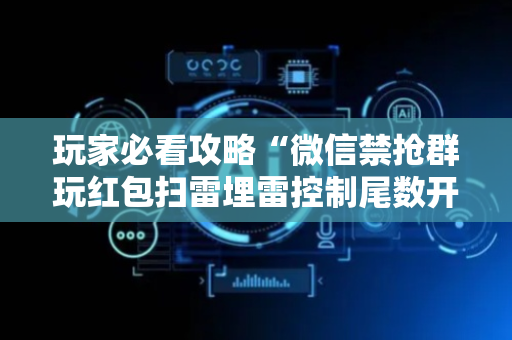玩家必看攻略“微信禁抢群玩红包扫雷埋雷控制尾数开挂辅助”（详细透视教程）-哔哩哔哩