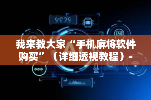 我来教大家“手机麻将软件购买”（详细透视教程）-哔哩哔哩
