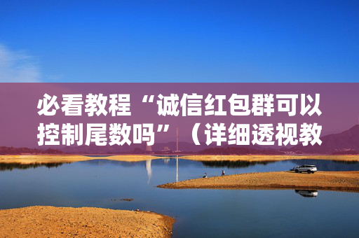 必看教程“诚信红包群可以控制尾数吗”（详细透视教程）-哔哩哔哩