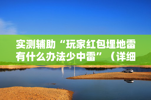 实测辅助“玩家红包埋地雷有什么办法少中雷”（详细透视教程）-哔哩哔哩