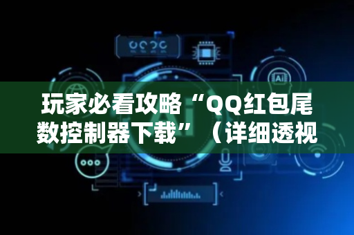 玩家必看攻略“QQ红包尾数控制器下载”（详细透视教程）-哔哩哔哩