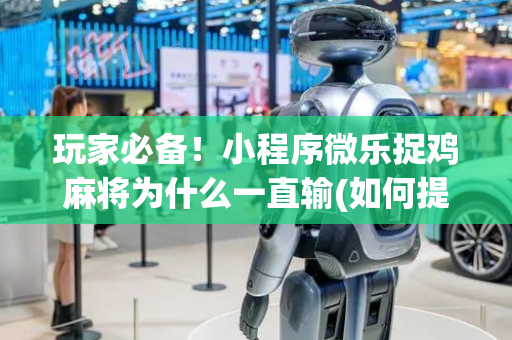 玩家必备！小程序微乐捉鸡麻将为什么一直输(如何提高胡牌率)