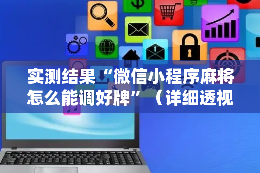实测结果“微信小程序麻将怎么能调好牌”（详细透视教程）-哔哩哔哩