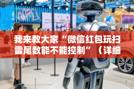 我来教大家“微信红包玩扫雷尾数能不能控制”（详细透视教程）-哔哩哔哩
