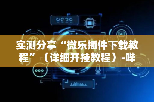 实测分享“微乐插件下载教程”（详细开挂教程）-哔哩哔哩