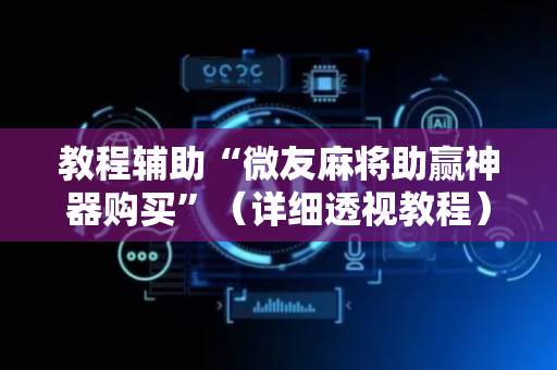 教程辅助“微友麻将助赢神器购买”（详细透视教程）-哔哩哔哩