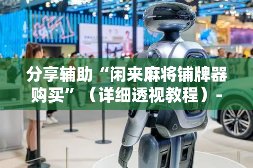 分享辅助“闲来麻将铺牌器购买”（详细透视教程）-哔哩哔哩