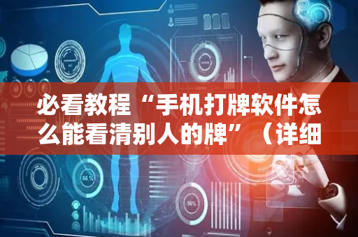 必看教程“手机打牌软件怎么能看清别人的牌”（详细透视教程）-哔哩哔哩