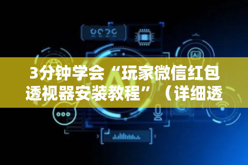 3分钟学会“玩家微信红包透视器安装教程”（详细透视教程）-哔哩哔哩