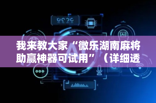 我来教大家“微乐湖南麻将助赢神器可试用”（详细透视教程）-哔哩哔哩