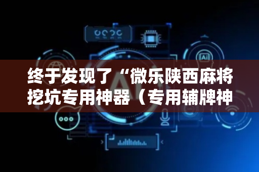 终于发现了“微乐陕西麻将挖坑专用神器（专用辅牌神器免安装）