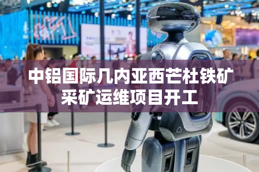 中铝国际几内亚西芒杜铁矿采矿运维项目开工