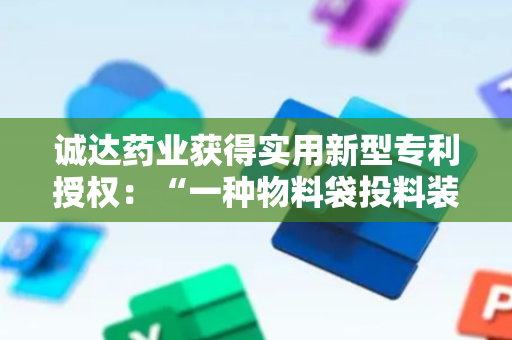 诚达药业获得实用新型专利授权：“一种物料袋投料装置”