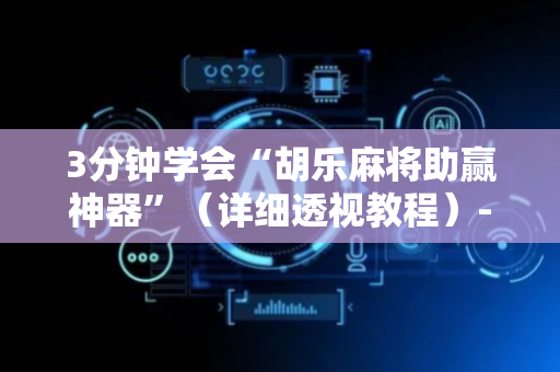 3分钟学会“胡乐麻将助赢神器”（详细透视教程）-哔哩哔哩