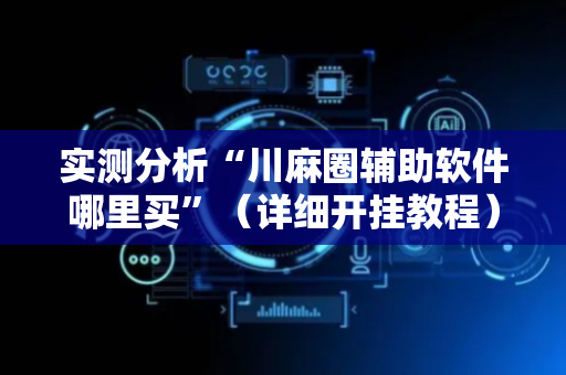 实测分析“川麻圈辅助软件哪里买”（详细开挂教程）-哔哩哔哩