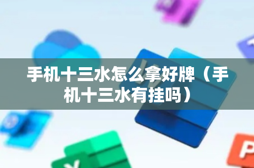 手机十三水怎么拿好牌（手机十三水有挂吗）