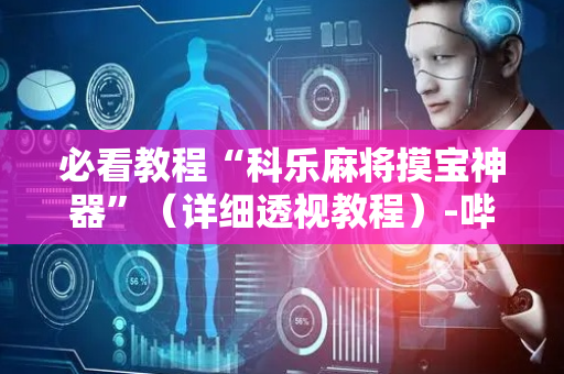 必看教程“科乐麻将摸宝神器”（详细透视教程）-哔哩哔哩