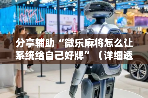 分享辅助“微乐麻将怎么让系统给自己好牌”（详细透视教程）-哔哩哔哩