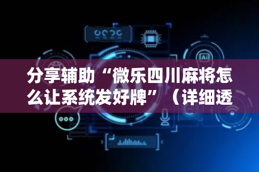 分享辅助“微乐四川麻将怎么让系统发好牌”（详细透视教程）-哔哩哔哩
