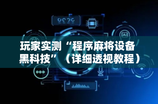 玩家实测“程序麻将设备 黑科技”（详细透视教程）-哔哩哔哩