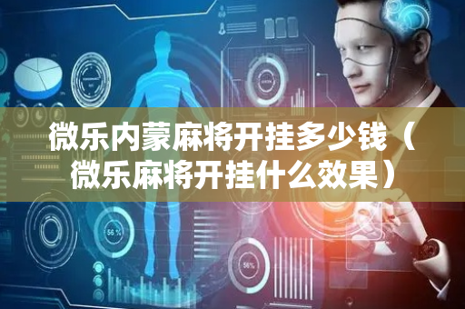微乐内蒙麻将开挂多少钱（微乐麻将开挂什么效果）
