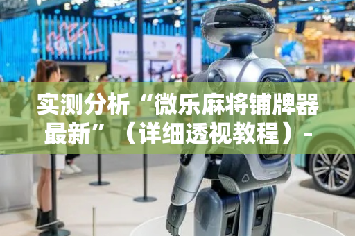 实测分析“微乐麻将铺牌器最新”（详细透视教程）-哔哩哔哩