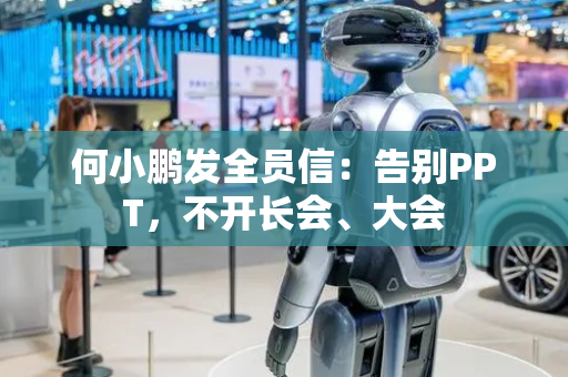 何小鹏发全员信：告别PPT，不开长会、大会