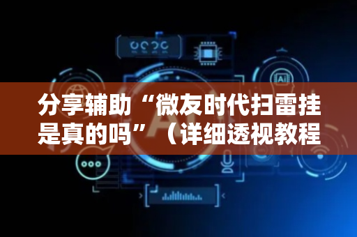分享辅助“微友时代扫雷挂是真的吗”（详细透视教程）-哔哩哔哩