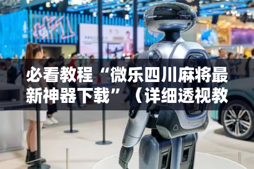 必看教程“微乐四川麻将最新神器下载”（详细透视教程）-哔哩哔哩