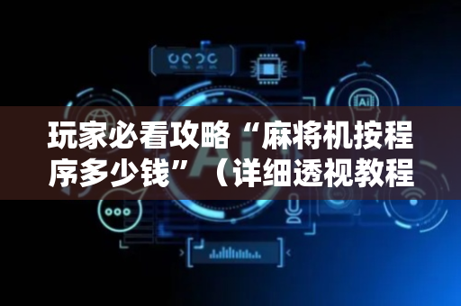 玩家必看攻略“麻将机按程序多少钱”（详细透视教程）-哔哩哔哩