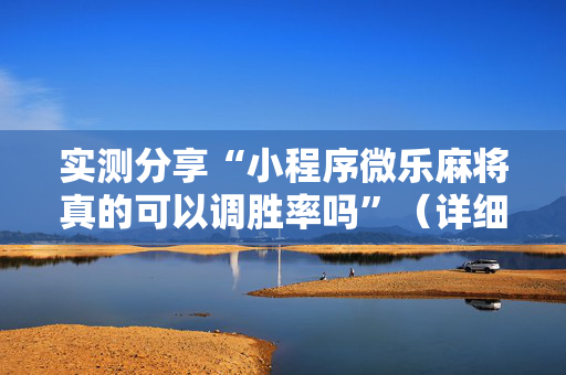 实测分享“小程序微乐麻将真的可以调胜率吗”（详细透视教程）-哔哩哔哩