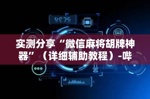 实测分享“微信麻将胡牌神器”（详细辅助教程）-哔哩哔哩