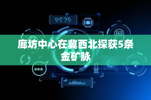 廊坊中心在冀西北探获5条金矿脉