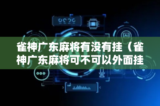 雀神广东麻将有没有挂（雀神广东麻将可不可以外面挂）