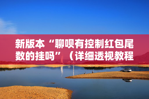 新版本“聊呗有控制红包尾数的挂吗”（详细透视教程）-哔哩哔哩