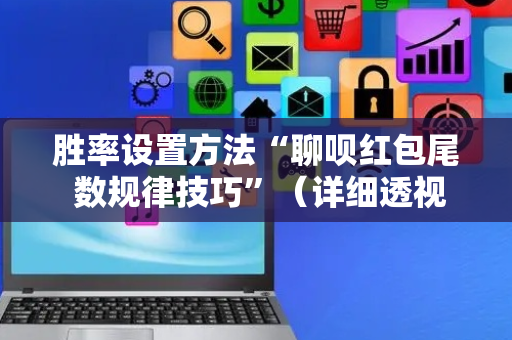 胜率设置方法“聊呗红包尾 数规律技巧”（详细透视教程）-哔哩哔哩
