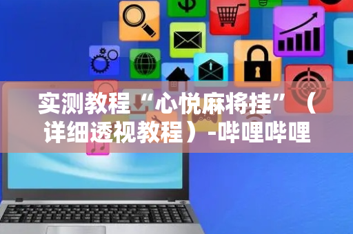 实测教程“心悦麻将挂”（详细透视教程）-哔哩哔哩