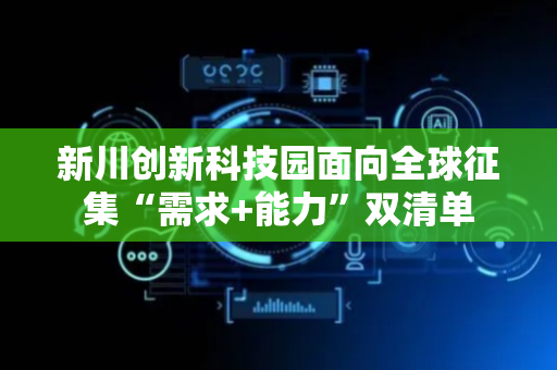 新川创新科技园面向全球征集“需求+能力”双清单