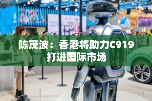 陈茂波：香港将助力C919打进国际市场
