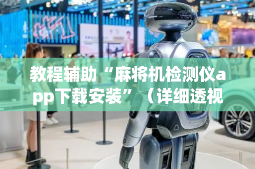 教程辅助“麻将机检测仪app下载安装”（详细透视教程）-哔哩哔哩