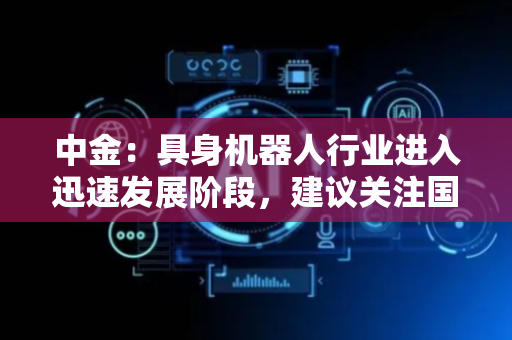 中金：具身机器人行业进入迅速发展阶段，建议关注国内线缆厂配套成长机遇
