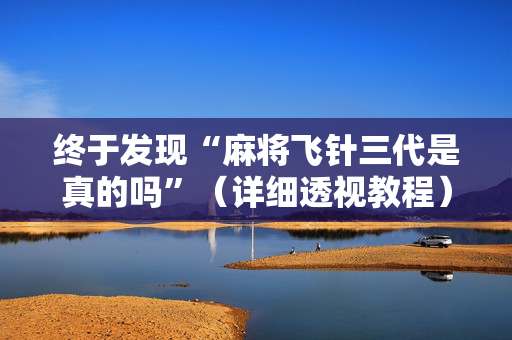 终于发现“麻将飞针三代是真的吗”（详细透视教程）-哔哩哔哩