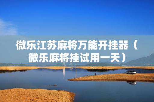 微乐江苏麻将万能开挂器（微乐麻将挂试用一天）