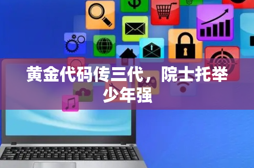 黄金代码传三代，院士托举少年强