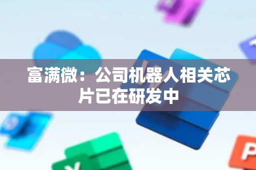 富满微：公司机器人相关芯片已在研发中