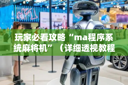 玩家必看攻略“ma程序系统麻将机”（详细透视教程）-哔哩哔哩
